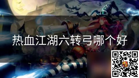 热血江湖六转弓哪个好